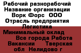 Рабочий-разнорабочий › Название организации ­ Ворк Форс, ООО › Отрасль предприятия ­ Логистика › Минимальный оклад ­ 32 000 - Все города Работа » Вакансии   . Тверская обл.,Нелидово г.